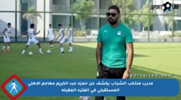 مدرب منتخب الشباب يكشف عن حمزة عبد الكريم مهاجم الأهلي المستقبلي في الفترة المقبلة